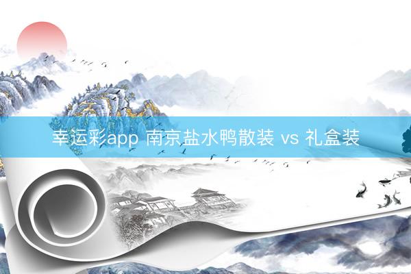 幸运彩app 南京盐水鸭散装 vs 礼盒装