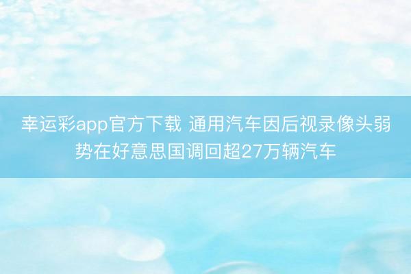 幸运彩app官方下载 通用汽车因后视录像头弱势在好意思国调回超27万辆汽车