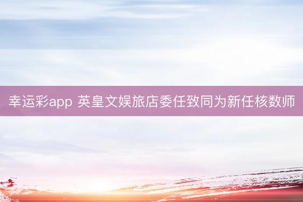 幸运彩app 英皇文娱旅店委任致同为新任核数师