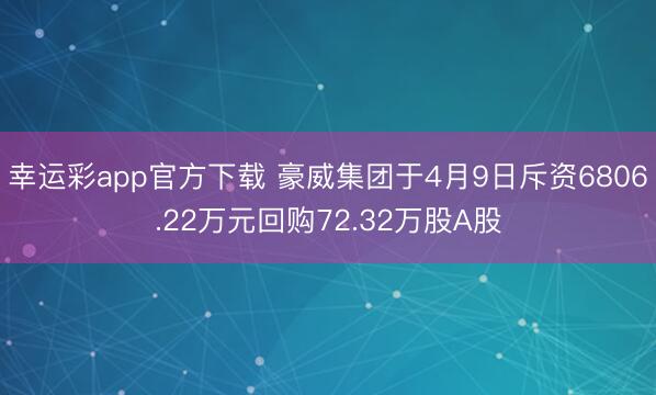 幸运彩app官方下载 豪威集团于4月9日斥资6806.22万元回购72.32万股A股