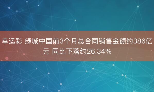 幸运彩 绿城中国前3个月总合同销售金额约386亿元 同比下落约26.34%