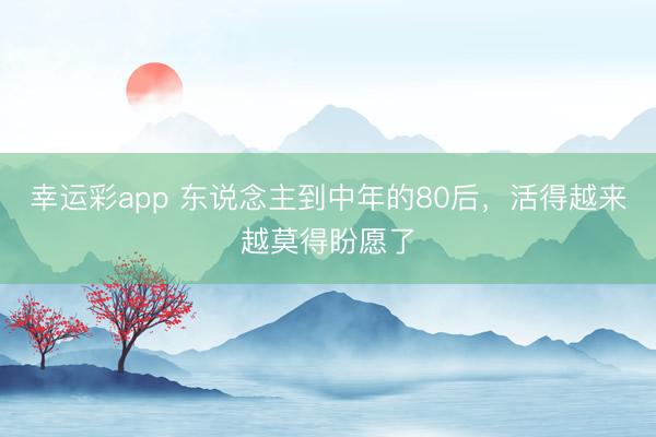 幸运彩app 东说念主到中年的80后,活得越来越莫得盼愿了