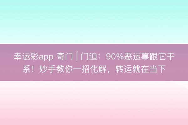 幸运彩app 奇门 | 门迫:90%恶运事跟它干系!妙手教你一招化解,转运就在当下