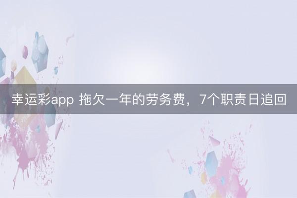 幸运彩app 拖欠一年的劳务费,7个职责日追回