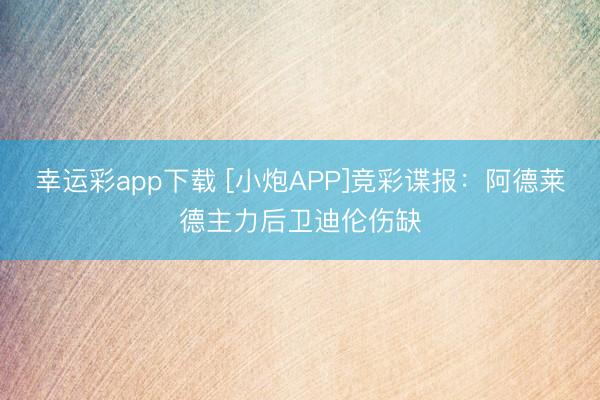 幸运彩app下载 [小炮APP]竞彩谍报：阿德莱德主力后卫迪伦伤缺