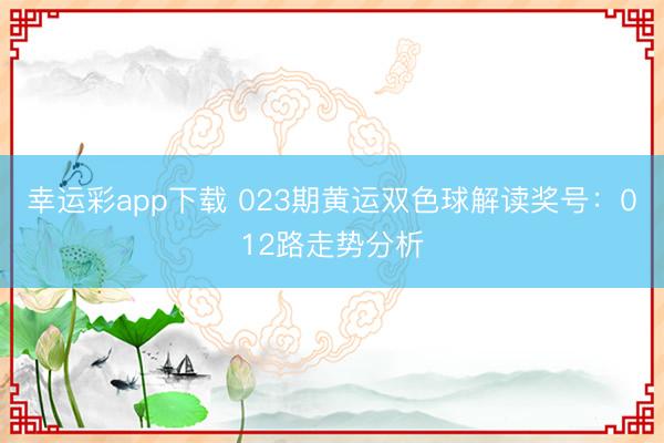 幸运彩app下载 023期黄运双色球解读奖号:012路走势分析