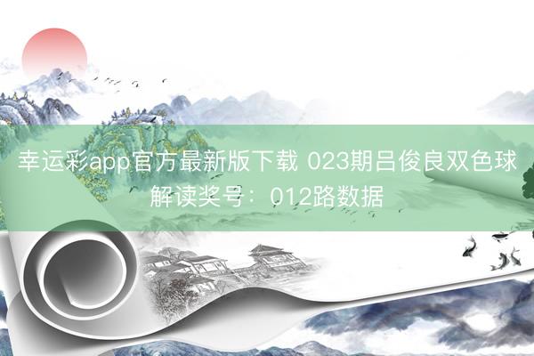 幸运彩app官方最新版下载 023期吕俊良双色球解读奖号:012路数据