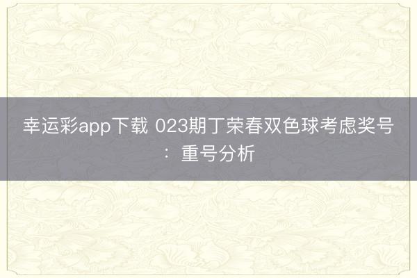 幸运彩app下载 023期丁荣春双色球考虑奖号:重号分析
