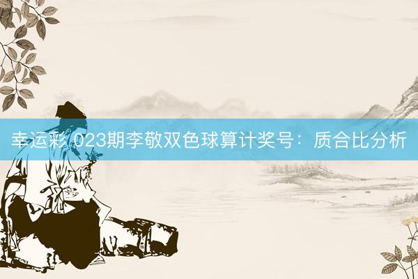幸运彩 023期李敬双色球算计奖号:质合比分析