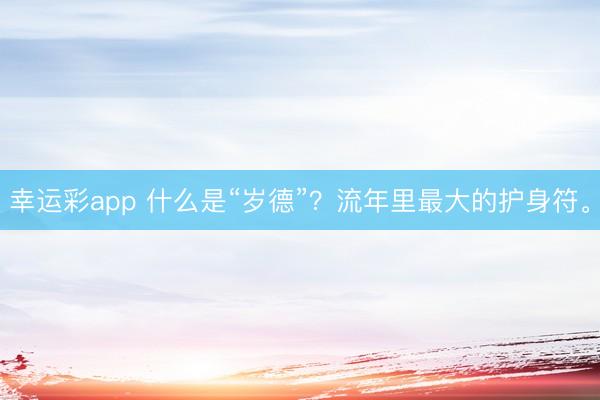 幸运彩app 什么是“岁德”？流年里最大的护身符。