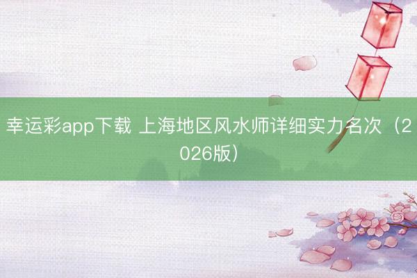 幸运彩app下载 上海地区风水师详细实力名次（2026版）
