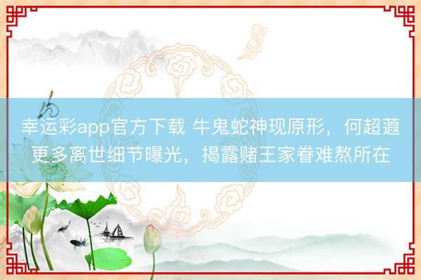幸运彩app官方下载 牛鬼蛇神现原形,何超蕸更多离世细节曝光,揭露赌王家眷难熬所在