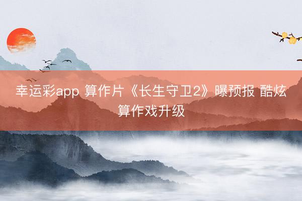 幸运彩app 算作片《长生守卫2》曝预报 酷炫算作戏升级