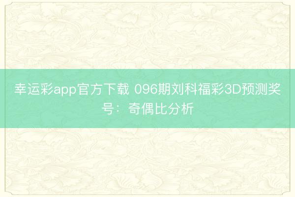 幸运彩app官方下载 096期刘科福彩3D预测奖号：奇偶比分析