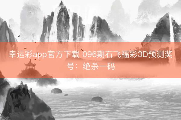 幸运彩app官方下载 096期石飞福彩3D预测奖号：绝杀一码