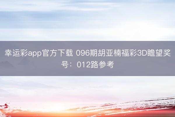 幸运彩app官方下载 096期胡亚楠福彩3D瞻望奖号：012路参考