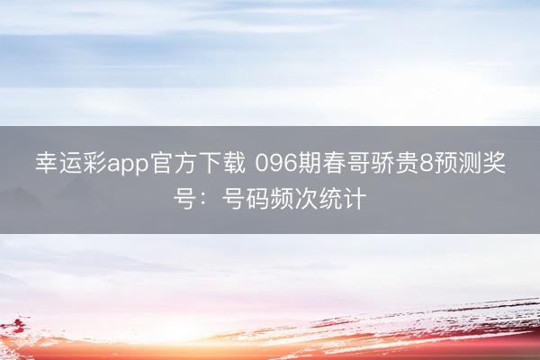 幸运彩app官方下载 096期春哥骄贵8预测奖号：号码频次统计