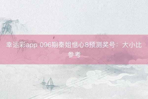 幸运彩app 096期秦姐惬心8预测奖号:大小比参考