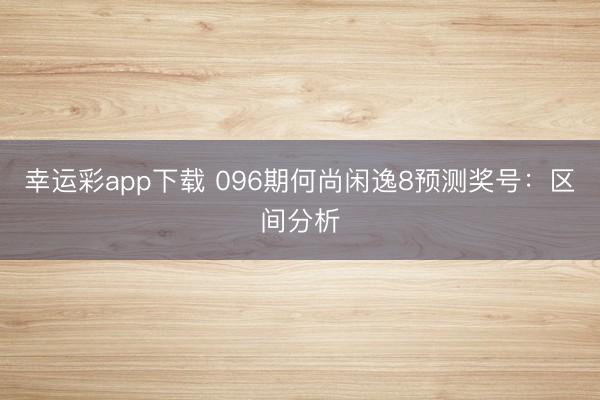 幸运彩app下载 096期何尚闲逸8预测奖号：区间分析