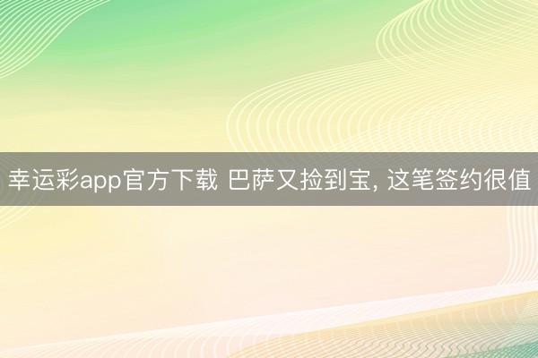 幸运彩app官方下载 巴萨又捡到宝， 这笔签约很值