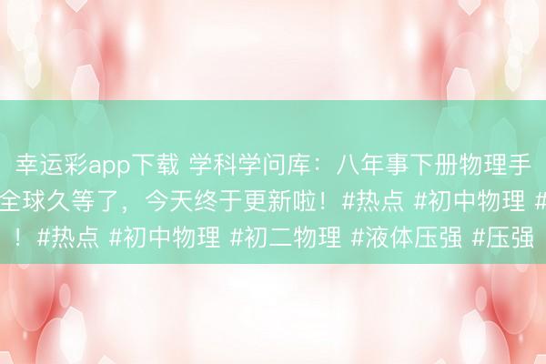 幸运彩app下载 学科学问库：八年事下册物理手写条记:液体的压强。全球久等了，今天终于更新啦！#热点 #初中物理 #初二物理 #液体压强 #压强