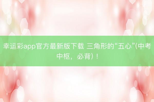 幸运彩app官方最新版下载 三角形的“五心”(中考中枢，必背) ！
