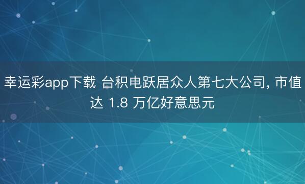 幸运彩app下载 台积电跃居众人第七大公司， 市值达 1.8 万亿好意思元