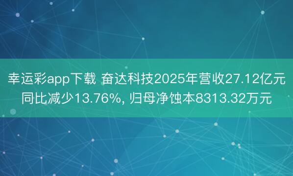 幸运彩app下载 奋达科技2025年营收27.12亿元同比减少13.76%， 归母净蚀本8313.32万元