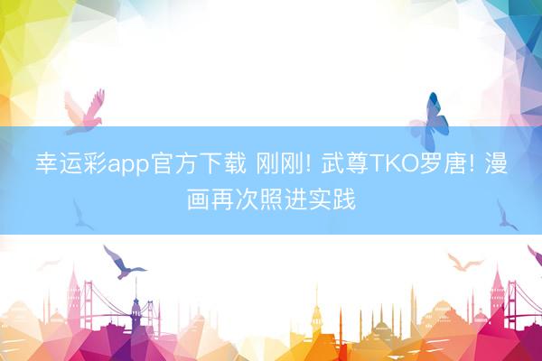 幸运彩app官方下载 刚刚! 武尊TKO罗唐! 漫画再次照进实践