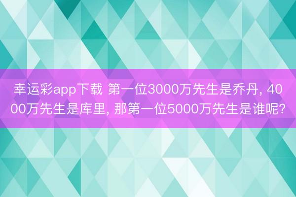 幸运彩app下载 第一位3000万先生是乔丹， 4000万先生是库里， 那第一位5000万先生是谁呢?