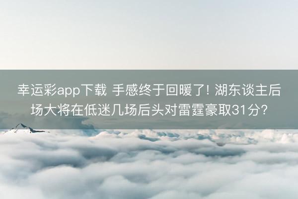 幸运彩app下载 手感终于回暖了! 湖东谈主后场大将在低迷几场后头对雷霆豪取31分?