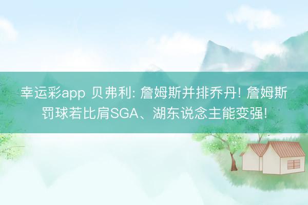 幸运彩app 贝弗利: 詹姆斯并排乔丹! 詹姆斯罚球若比肩SGA、湖东说念主能变强!