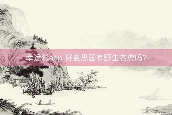 幸运彩app 好意思国有野生老虎吗?