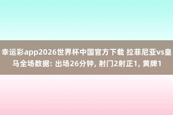 幸运彩app2026世界杯中国官方下载 拉菲尼亚vs皇马全场数据: 出场26分钟， 射门2射正1， 黄牌1