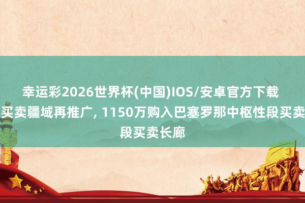 幸运彩2026世界杯(中国)IOS/安卓官方下载 梅西买卖疆域再推广， 1150万购入巴塞罗那中枢性段买卖长廊