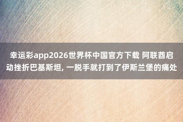幸运彩app2026世界杯中国官方下载 阿联酋启动挫折巴基斯坦， 一脱手就打到了伊斯兰堡的痛处