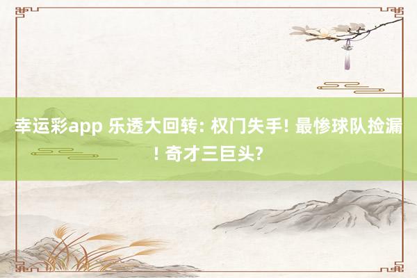 幸运彩app 乐透大回转: 权门失手! 最惨球队捡漏! 奇才三巨头?