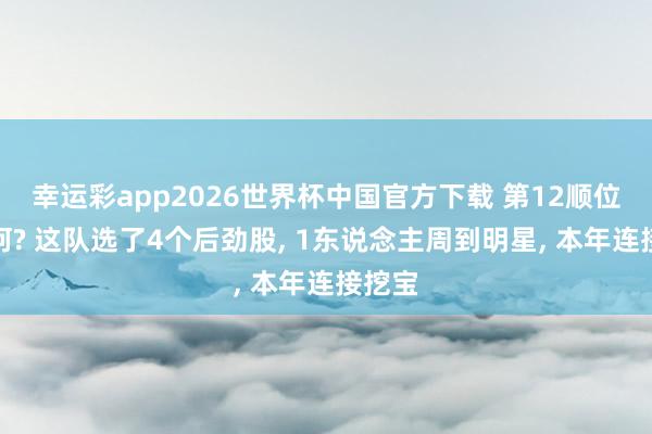 幸运彩app2026世界杯中国官方下载 第12顺位又如何? 这队选了4个后劲股， 1东说念主周到明星， 本年连接挖宝