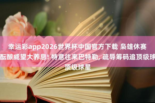 幸运彩app2026世界杯中国官方下载 枭雄休赛期酝酿威望大养息! 特意往来巴特勒， 疏导筹码追顶级球星