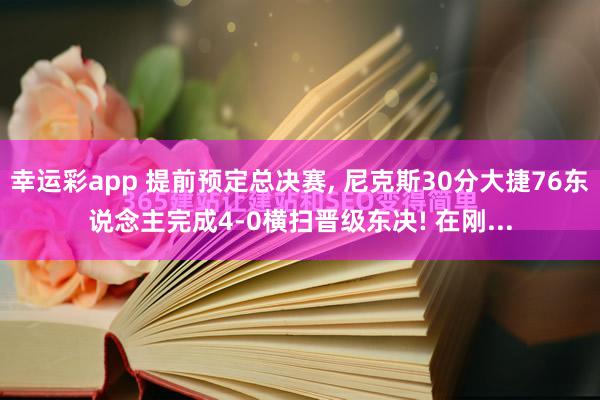 幸运彩app 提前预定总决赛， 尼克斯30分大捷76东说念主完成4-0横扫晋级东决! 在刚...
