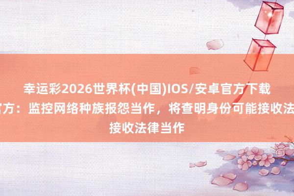 幸运彩2026世界杯(中国)IOS/安卓官方下载 英超官方：监控网络种族报怨当作，将查明身份可能接收法律当作