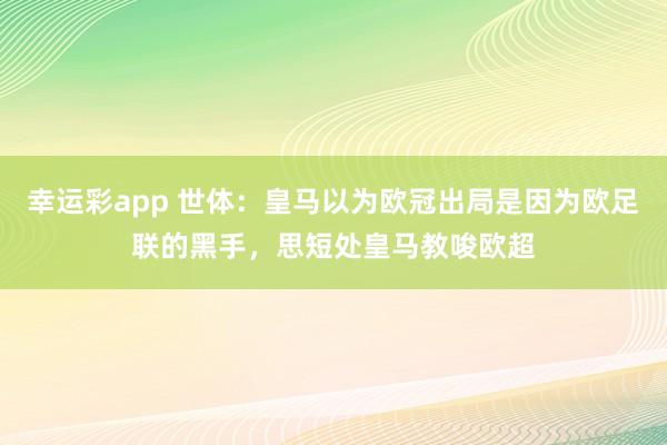 幸运彩app 世体：皇马以为欧冠出局是因为欧足联的黑手，思短处皇马教唆欧超