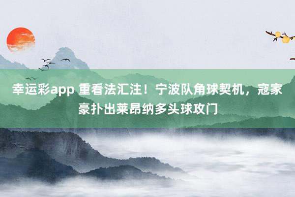幸运彩app 重看法汇注！宁波队角球契机，寇家豪扑出莱昂纳多头球攻门