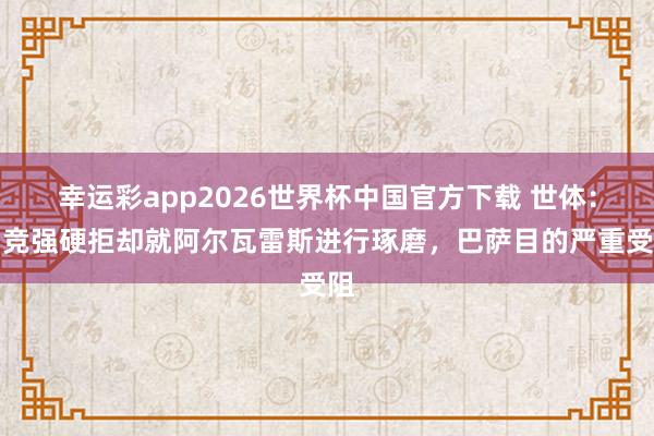 幸运彩app2026世界杯中国官方下载 世体：马竞强硬拒却就阿尔瓦雷斯进行琢磨，巴萨目的严重受阻