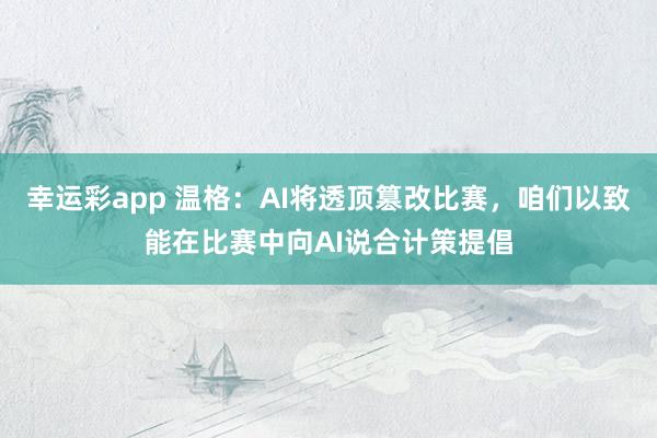 幸运彩app 温格：AI将透顶篡改比赛，咱们以致能在比赛中向AI说合计策提倡