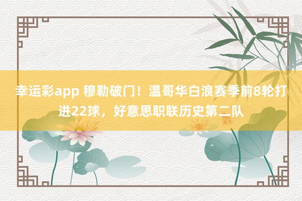 幸运彩app 穆勒破门！温哥华白浪赛季前8轮打进22球，好意思职联历史第二队
