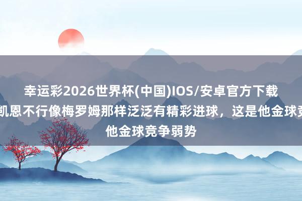 幸运彩2026世界杯(中国)IOS/安卓官方下载 胡特：凯恩不行像梅罗姆那样泛泛有精彩进球，这是他金球竞争弱势