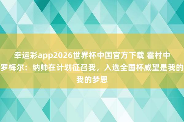 幸运彩app2026世界杯中国官方下载 霍村中场普罗梅尔：纳帅在计划征召我，入选全国杯威望是我的梦思