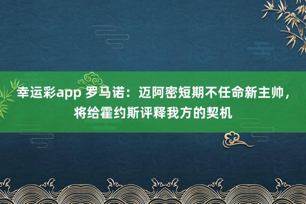 幸运彩app 罗马诺：迈阿密短期不任命新主帅，将给霍约斯评释我方的契机