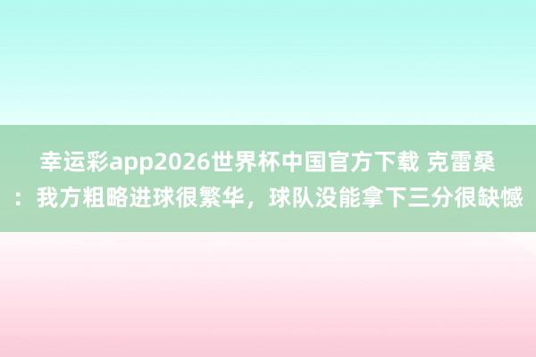 幸运彩app2026世界杯中国官方下载 克雷桑:我方粗略进球很繁华,球队没能拿下三分很缺憾